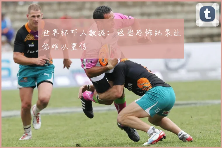 世界杯吓人数据：这些恐怖纪录让你难以置信