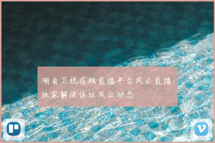 湖南卫视在线直播平台风云直播，独家解读体坛风云动态