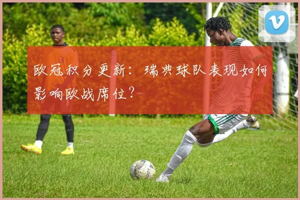 欧冠积分更新：瑞典球队表现如何影响欧战席位？