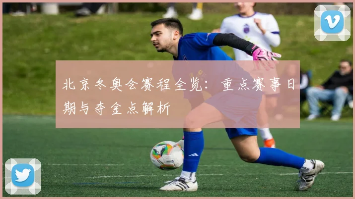 北京冬奥会赛程全览：重点赛事日期与夺金点解析