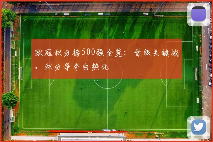 欧冠积分榜500强全览：晋级关键战，积分争夺白热化