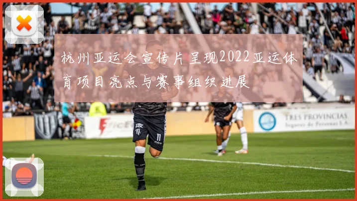 杭州亚运会宣传片呈现2022亚运体育项目亮点与赛事组织进展