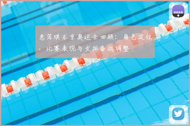 惠若琪东京奥运会回顾：角色定位、比赛表现与女排备战调整