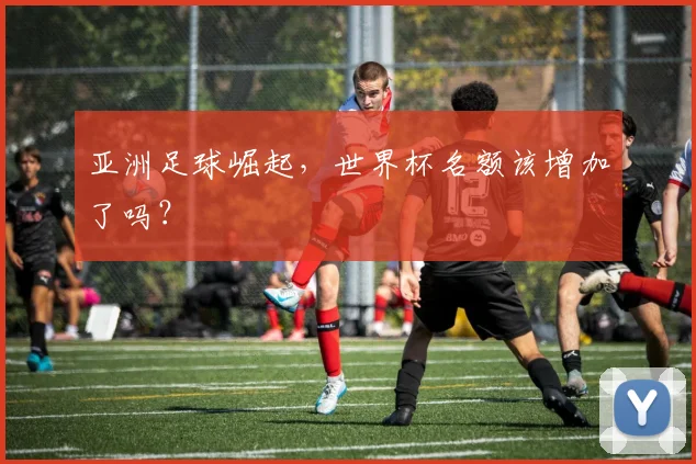 亚洲足球崛起，世界杯名额该增加了吗？