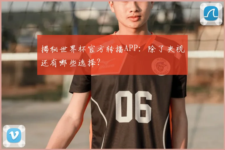 揭秘世界杯官方转播APP：除了央视还有哪些选择？