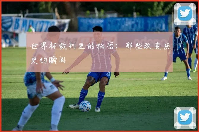 世界杯裁判里的秘密：那些改变历史的瞬间