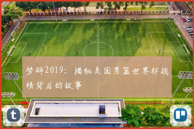 梦碎2019:揭秘美国男篮世界杯战绩背后的故事