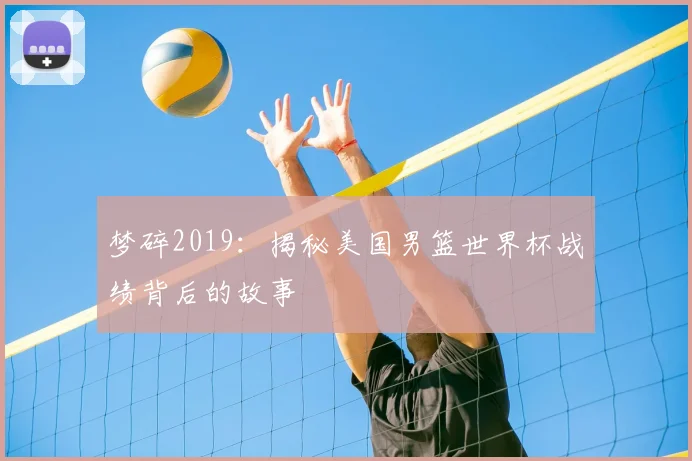 梦碎2019:揭秘美国男篮世界杯战绩背后的故事