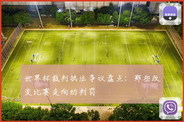 世界杯裁判执法争议盘点：那些改变比赛走向的判罚