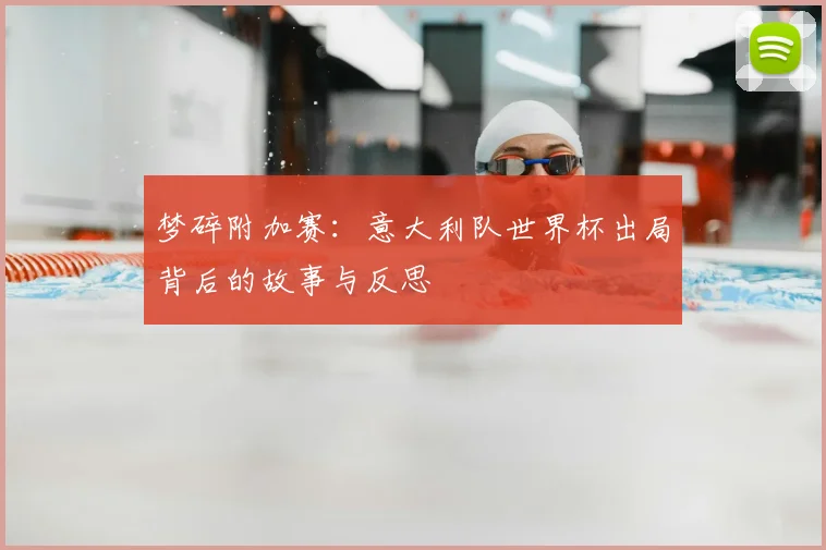 梦碎附加赛:意大利队世界杯出局背后的故事与反思