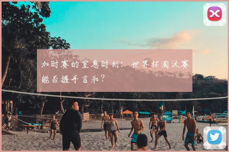 加时赛的窒息时刻：世界杯淘汰赛能否握手言和？