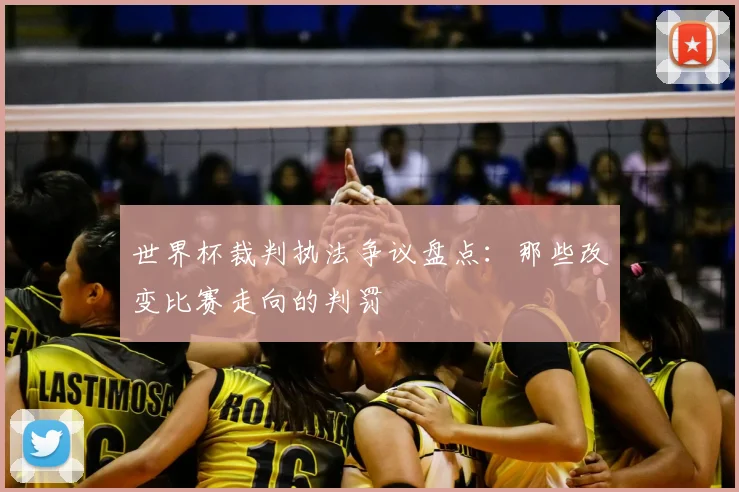 世界杯裁判执法争议盘点：那些改变比赛走向的判罚