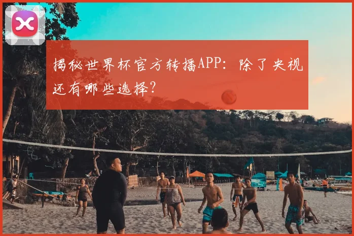 揭秘世界杯官方转播APP：除了央视还有哪些选择？