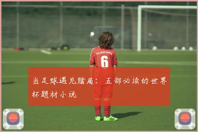 当足球遇见赌局:五部必读的世界杯题材小说