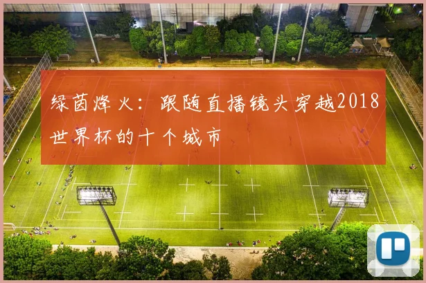 绿茵烽火:跟随直播镜头穿越2018世界杯的十个城市