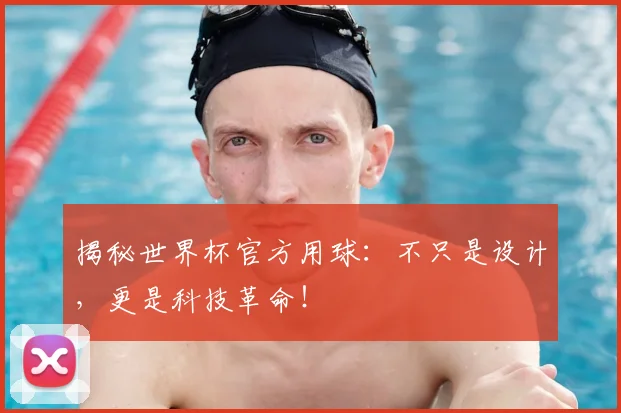 揭秘世界杯官方用球：不只是设计，更是科技革命！