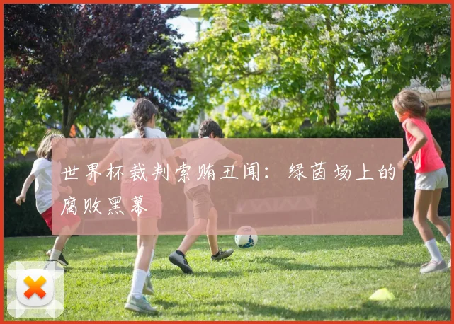 世界杯裁判索贿丑闻：绿茵场上的腐败黑幕
